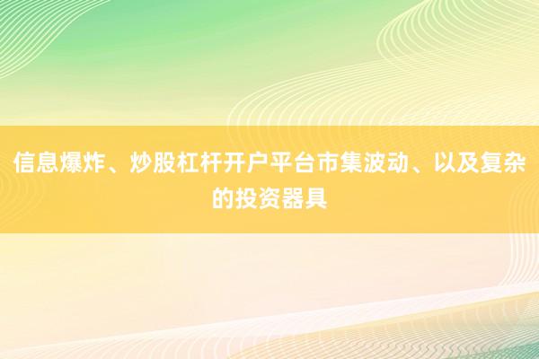信息爆炸、炒股杠杆开户平台市集波动、以及复杂的投资器具