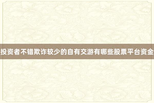 投资者不错欺诈较少的自有交游有哪些股票平台资金