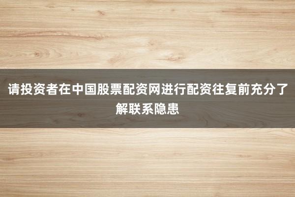 请投资者在中国股票配资网进行配资往复前充分了解联系隐患