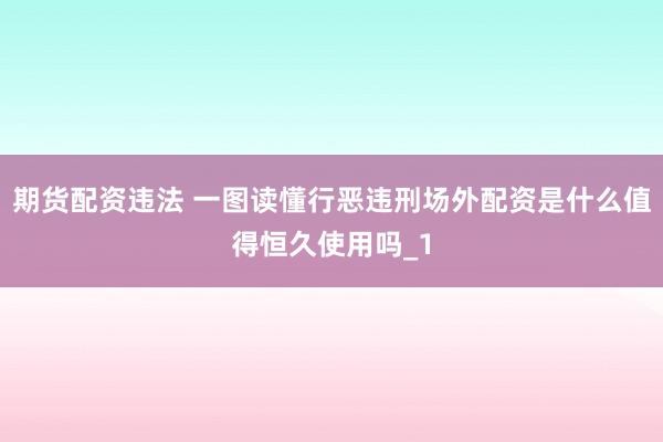 期货配资违法 一图读懂行恶违刑场外配资是什么值得恒久使用吗_1
