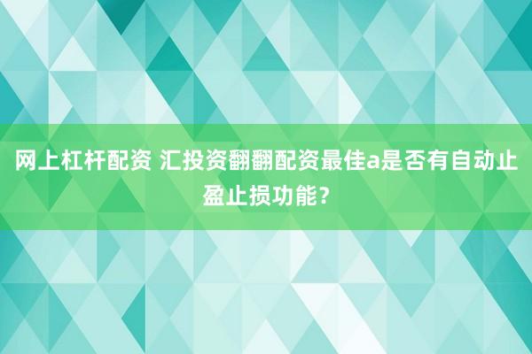 网上杠杆配资 汇投资翻翻配资最佳a是否有自动止盈止损功能？