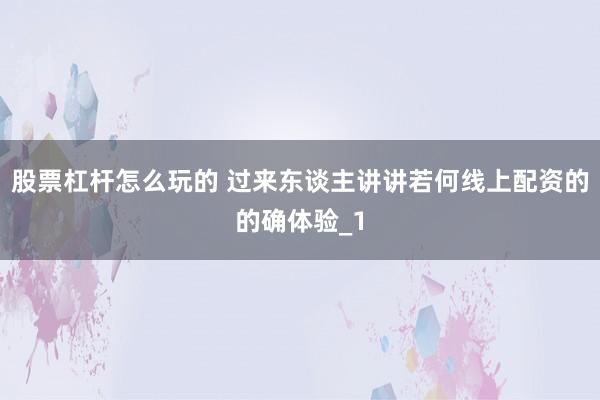 股票杠杆怎么玩的 过来东谈主讲讲若何线上配资的的确体验_1